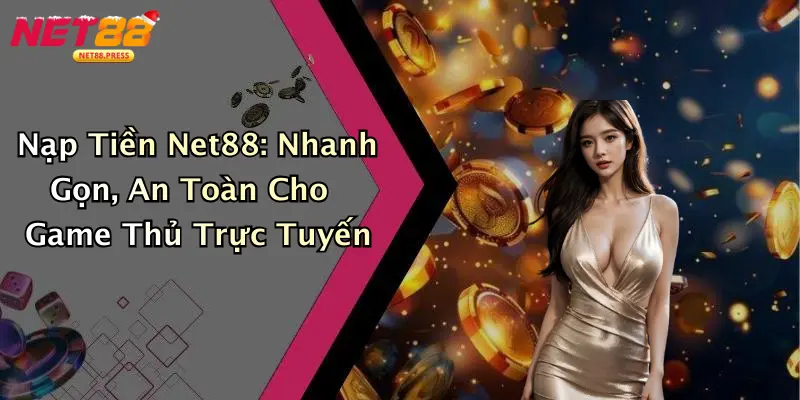Nạp Tiền Net88: Nhanh Gọn, An Toàn Cho Game Thủ Trực Tuyến